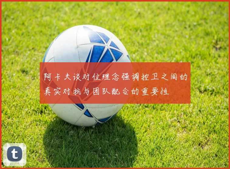 阿卡夫谈对位理念强调控卫之间的真实对抗与团队配合的重要性