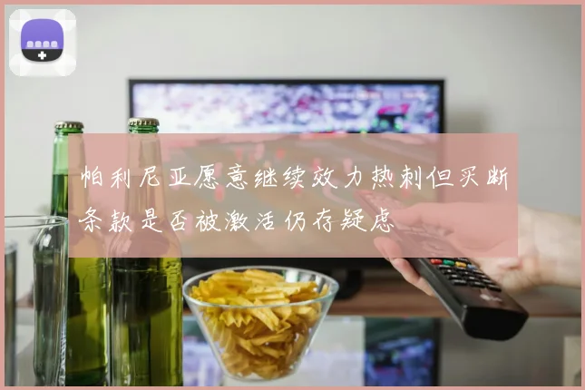 帕利尼亚愿意继续效力热刺但买断条款是否被激活仍存疑虑