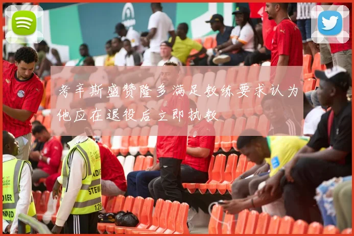 考辛斯盛赞隆多满足教练要求认为他应在退役后立即执教