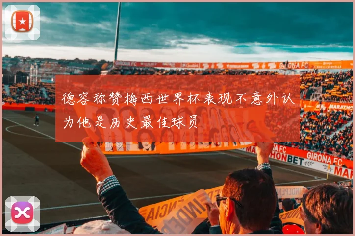 德容称赞梅西世界杯表现不意外认为他是历史最佳球员