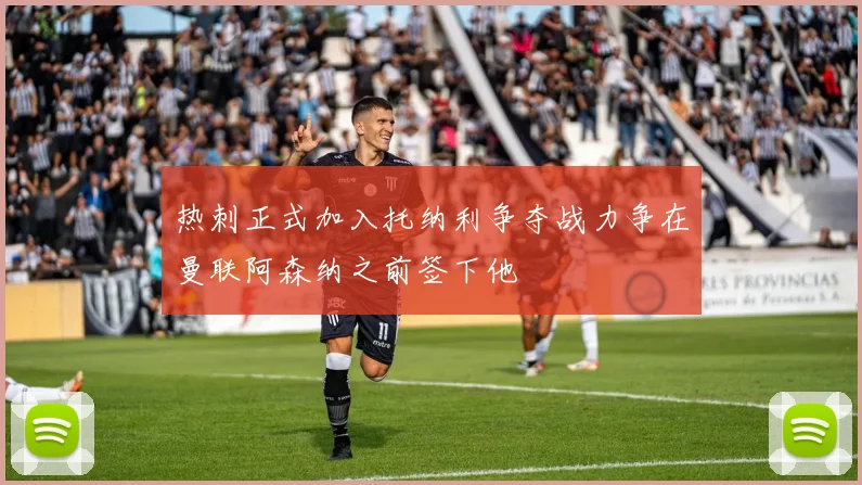 热刺正式加入托纳利争夺战力争在曼联阿森纳之前签下他