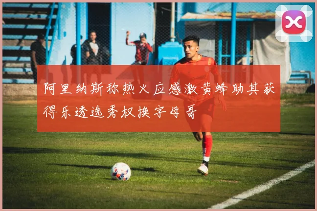 阿里纳斯称热火应感激黄蜂助其获得乐透选秀权换字母哥