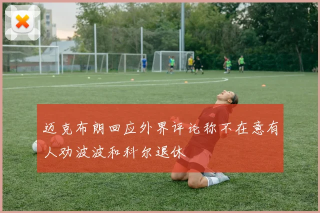 迈克布朗回应外界评论称不在意有人劝波波和科尔退休